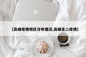 【高峰疫情地区分布情况,高峰圭二疫情】