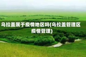 乌拉盖属于疫情地区吗(乌拉盖管理区疫情管理)