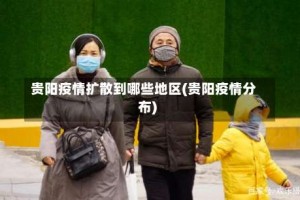 贵阳疫情扩散到哪些地区(贵阳疫情分布)
