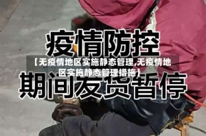 【无疫情地区实施静态管理,无疫情地区实施静态管理措施】