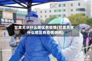 甘肃天水什么地区有疫情(甘肃天水什么地区有疫情病例)