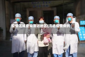 疫情区域查询清远地区(清远疫情病例)