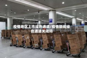 疫情地区上市绿色通道/疫情期间绿色通道关闭吗