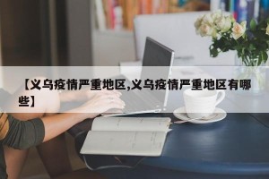 【义乌疫情严重地区,义乌疫情严重地区有哪些】
