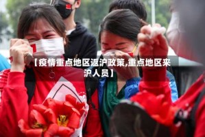【疫情重点地区返沪政策,重点地区来沪人员】