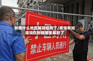 新疆什么地区解除疫情了/有没有知道现在新疆哪里解封了