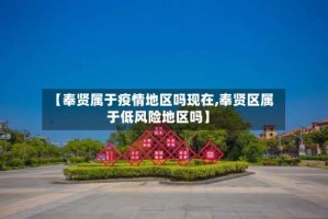【奉贤属于疫情地区吗现在,奉贤区属于低风险地区吗】