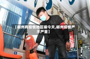 【郴州有疫情地区嘛今天,郴州疫情严不严重】