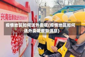 疫情地区如何送外卖呢(疫情地区如何送外卖呢最新消息)