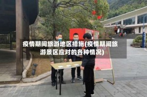疫情期间旅游地区措施(疫情期间旅游景区应对的各种情况)
