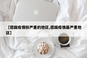 【德国疫情较严重的地区,德国疫情最严重地区】