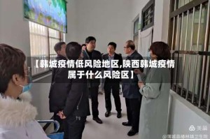 【韩城疫情低风险地区,陕西韩城疫情属于什么风险区】