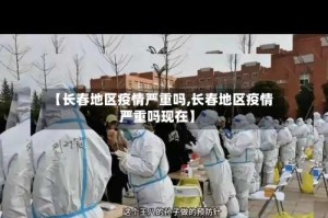 【长春地区疫情严重吗,长春地区疫情严重吗现在】