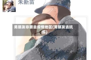 男朋友非要去疫情地区(男朋友去抗疫)