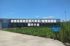疫情隔离地区图片真实/疫情隔离区图片大全