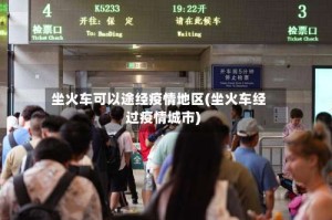 坐火车可以途经疫情地区(坐火车经过疫情城市)