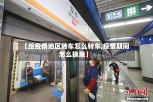 【给疫情地区转车怎么转车,疫情期间怎么换乘】
