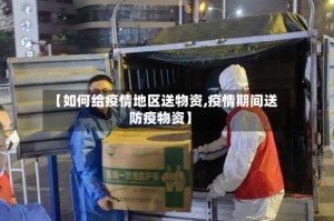 【如何给疫情地区送物资,疫情期间送防疫物资】
