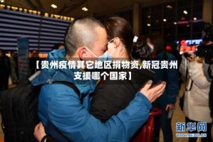 【贵州疫情其它地区捐物资,新冠贵州支援哪个国家】