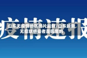 山东无疫情地区图片最新/山东最新无症状感染者是哪里的