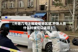 【外地几号上报疫情地区呢,外地人员什么时候可以返回】