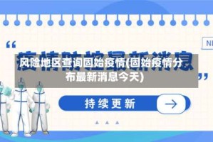 风险地区查询固始疫情(固始疫情分布最新消息今天)