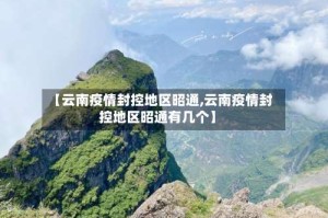 【云南疫情封控地区昭通,云南疫情封控地区昭通有几个】