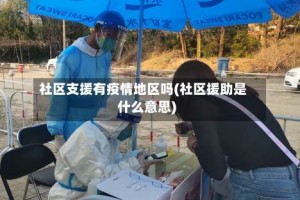 社区支援有疫情地区吗(社区援助是什么意思)