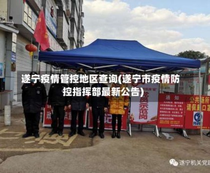 遂宁疫情管控地区查询(遂宁市疫情防控指挥部最新公告)