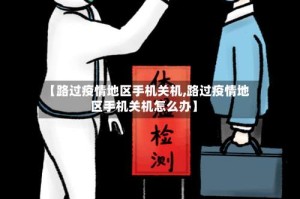 【路过疫情地区手机关机,路过疫情地区手机关机怎么办】