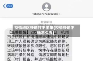 疫情地区快递打不出单(疫情快递不通怎么办)