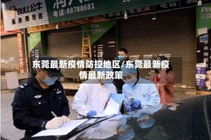 东莞最新疫情防控地区/东莞最新疫情最新政策