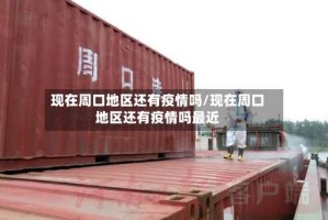 现在周口地区还有疫情吗/现在周口地区还有疫情吗最近