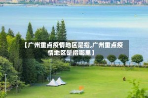 【广州重点疫情地区是指,广州重点疫情地区是指哪里】