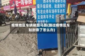 疫情地区车辆被围马路(路过疫情区车贴封条了怎么办)