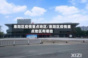 惠阳区疫情重点地区/惠阳区疫情重点地区有哪些