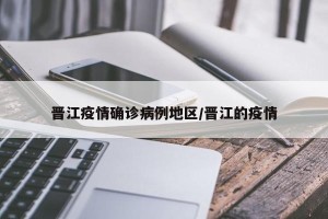 晋江疫情确诊病例地区/晋江的疫情