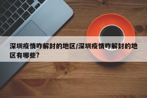 深圳疫情咋解封的地区/深圳疫情咋解封的地区有哪些?