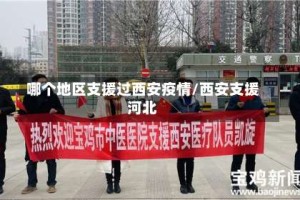 哪个地区支援过西安疫情/西安支援河北