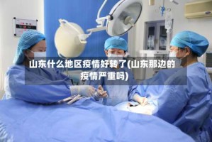 山东什么地区疫情好转了(山东那边的疫情严重吗)