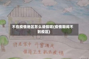 不在疫情地区怎么请假呢(疫情期间不到疫区)