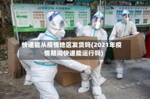 快递能从疫情地区发货吗(2021年疫情期间快递能运行吗)