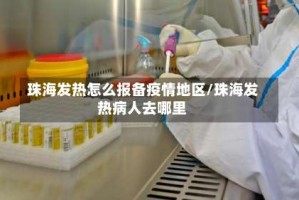珠海发热怎么报备疫情地区/珠海发热病人去哪里