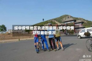 绥中疫情地区轨迹图最新/绥中疫情防控最新情况