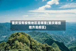 重庆没有疫情地区是哪里(重庆哪些地方是疫区)