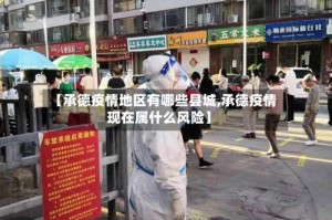 【承德疫情地区有哪些县城,承德疫情现在属什么风险】