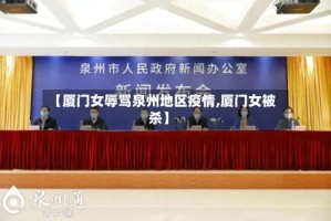 【厦门女辱骂泉州地区疫情,厦门女被杀】