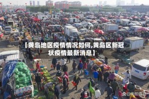 【黄岛地区疫情情况如何,黄岛区新冠状疫情最新消息】