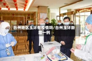 台州地区玉环有疫情吗/台州玉环新增一例