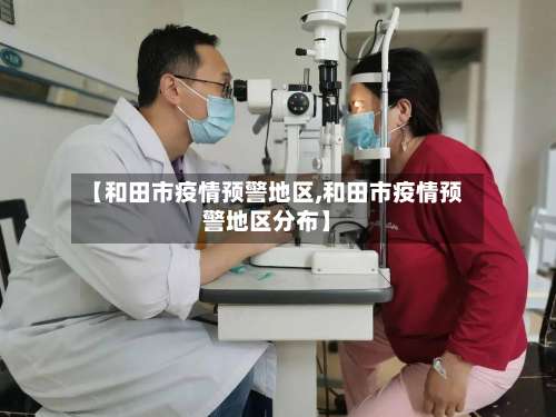 【和田市疫情预警地区,和田市疫情预警地区分布】-第2张图片
